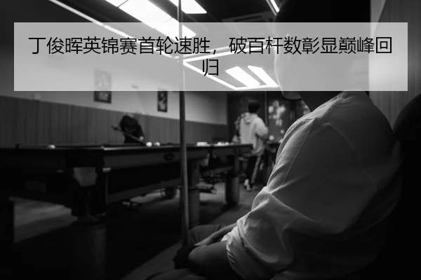 丁俊晖英锦赛首轮速胜，破百杆数彰显巅峰回归