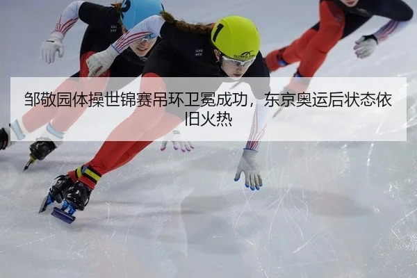 邹敬园体操世锦赛吊环卫冕成功，东京奥运后状态依旧火热