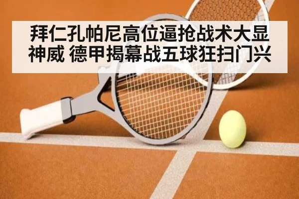拜仁孔帕尼高位逼抢战术大显神威 德甲揭幕战五球狂扫门兴