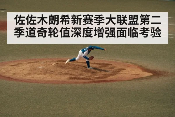 佐佐木朗希新赛季大联盟第二季道奇轮值深度增强面临考验