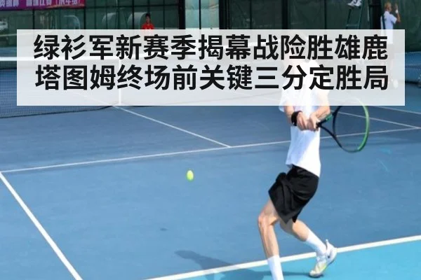 绿衫军新赛季揭幕战险胜雄鹿 塔图姆终场前关键三分定胜局