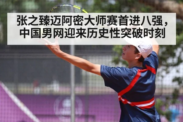 张之臻迈阿密大师赛首进八强,中国男网迎来历史性突破时刻