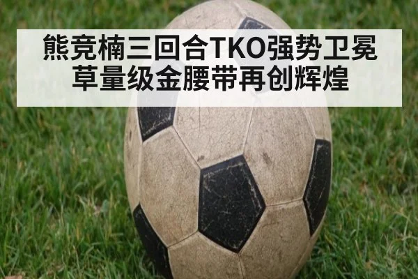熊竞楠三回合TKO强势卫冕草量级金腰带再创辉煌