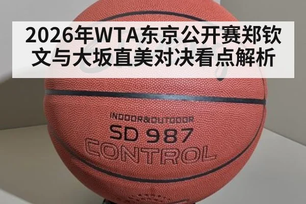 2026年WTA东京公开赛郑钦文与大坂直美对决看点解析